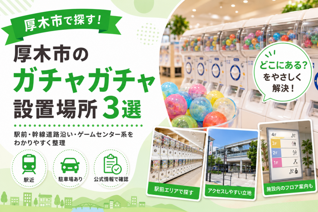 【厚木市】ガチャガチャ3か所｜駅前・幹線道路沿い・ゲームセンター系で選ぶ